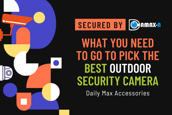 What You Need to Go to Pick the Best Outdoor Security Camera